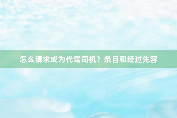 怎么请求成为代驾司机？条目和经过先容